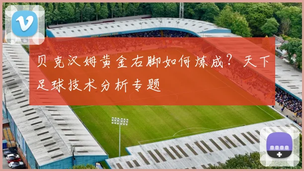 贝克汉姆黄金右脚如何炼成？天下足球技术分析专题