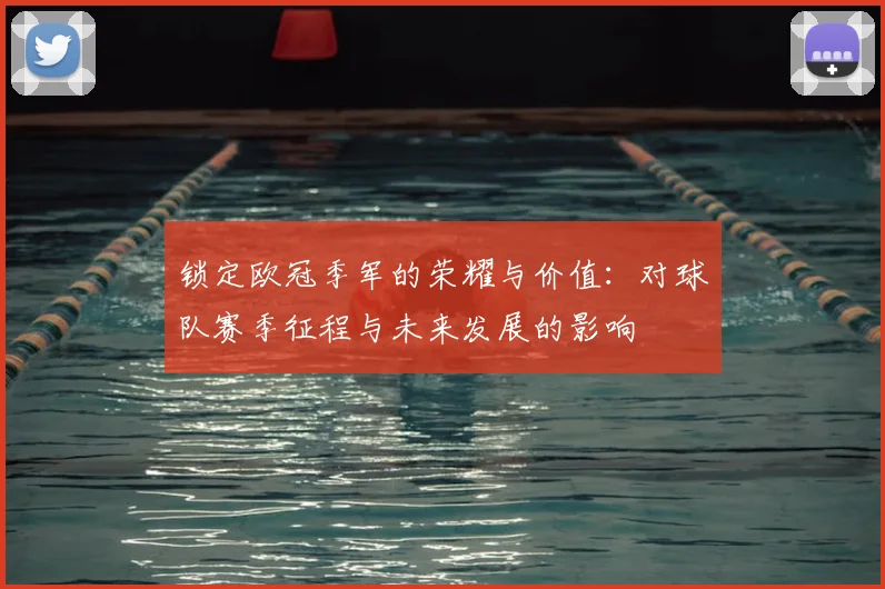 锁定欧冠季军的荣耀与价值：对球队赛季征程与未来发展的影响