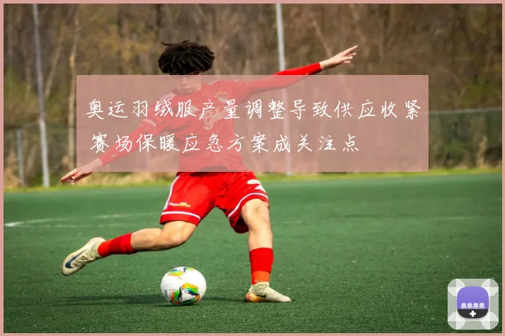 奥运羽绒服产量调整导致供应收紧 赛场保暖应急方案成关注点