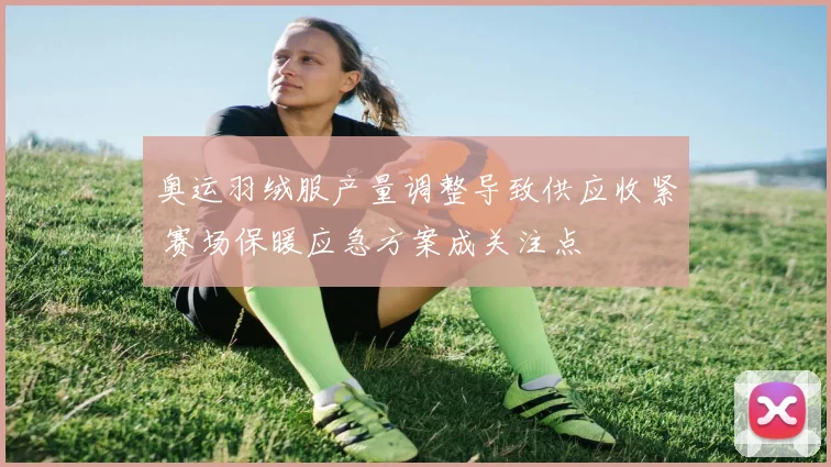 奥运羽绒服产量调整导致供应收紧 赛场保暖应急方案成关注点