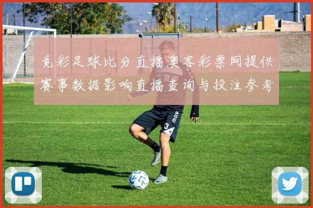 竟彩足球比分直播澳客彩票网提供赛事数据影响直播查询与投注参考