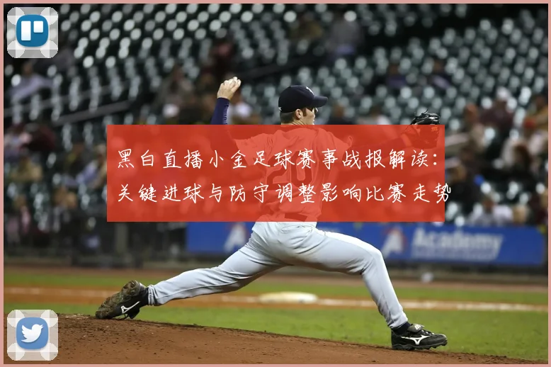 黑白直播小金足球赛事战报解读：关键进球与防守调整影响比赛走势
