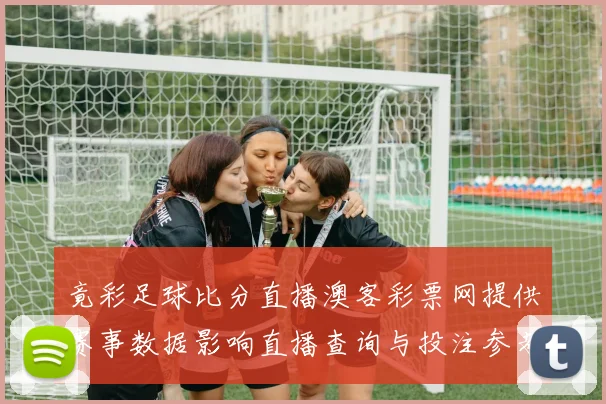 竟彩足球比分直播澳客彩票网提供赛事数据影响直播查询与投注参考