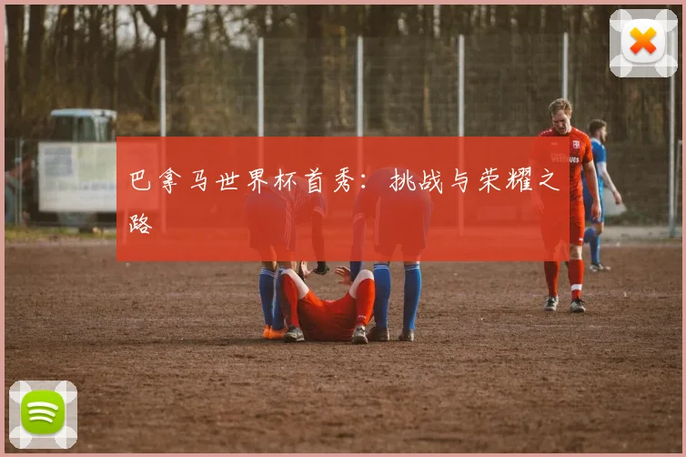 巴拿马世界杯首秀：挑战与荣耀之路