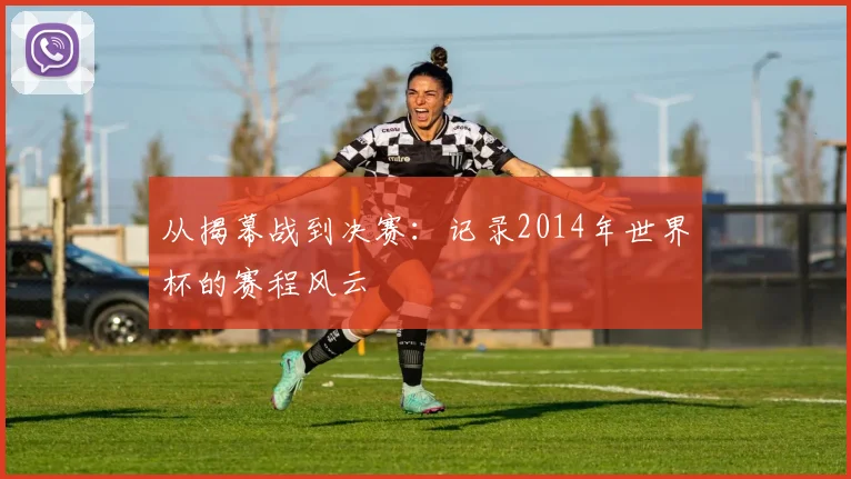 从揭幕战到决赛：记录2014年世界杯的赛程风云