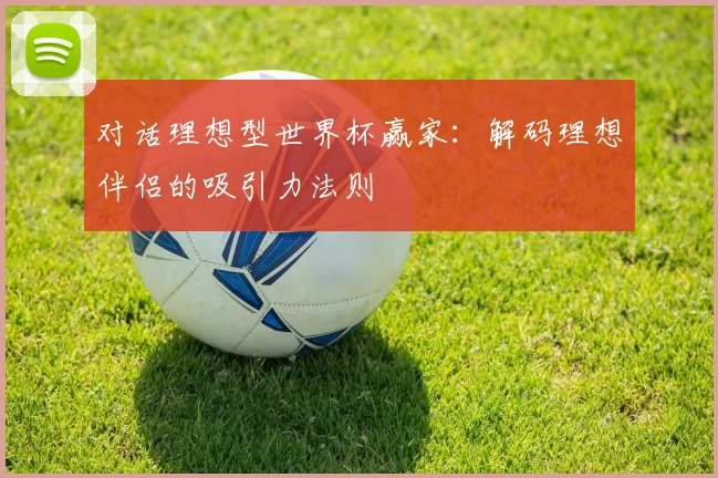 对话理想型世界杯赢家：解码理想伴侣的吸引力法则