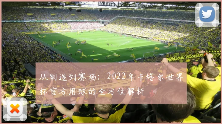从制造到赛场：2022年卡塔尔世界杯官方用球的全方位解析