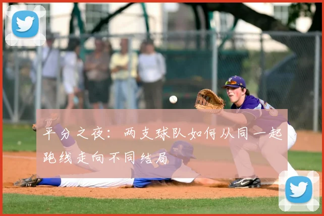 平分之夜：两支球队如何从同一起跑线走向不同结局