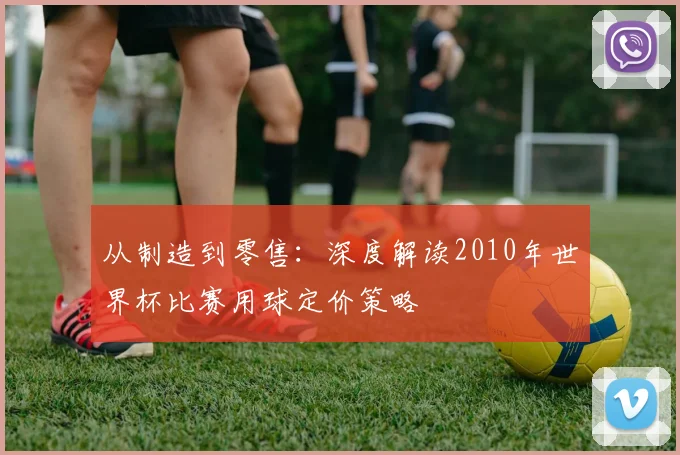 从制造到零售：深度解读2010年世界杯比赛用球定价策略