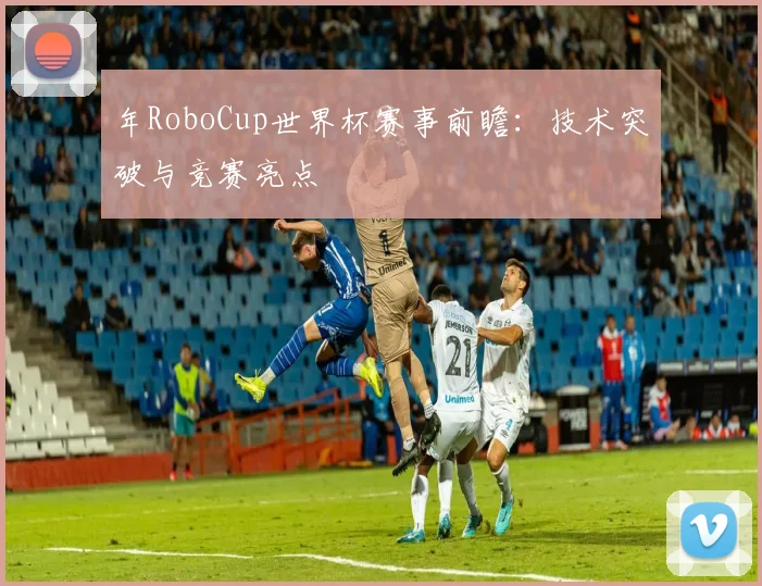 年RoboCup世界杯赛事前瞻：技术突破与竞赛亮点