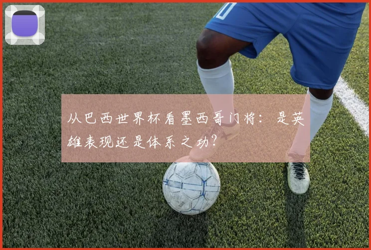 从巴西世界杯看墨西哥门将：是英雄表现还是体系之功？