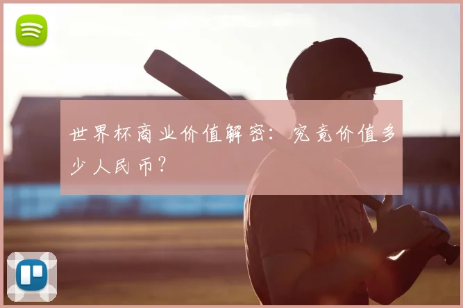 世界杯商业价值解密：究竟价值多少人民币？