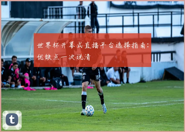 世界杯开幕式直播平台选择指南:优缺点一次说清