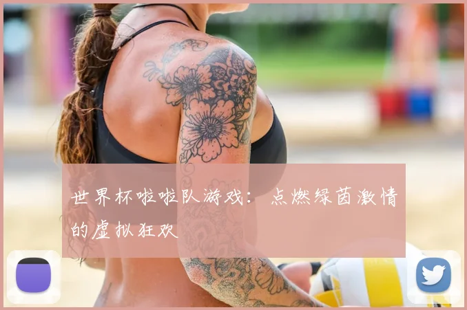 世界杯啦啦队游戏：点燃绿茵激情的虚拟狂欢