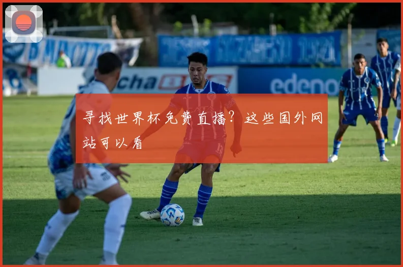 寻找世界杯免费直播?这些国外网站可以看